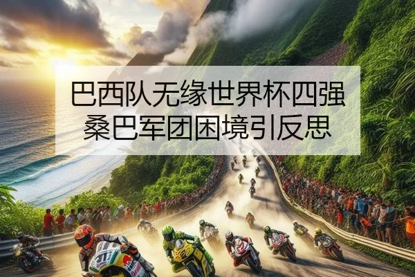巴西队无缘世界杯四强 桑巴军团困境引反思